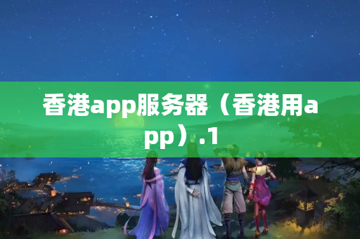 香港app服務(wù)器（香港用app）