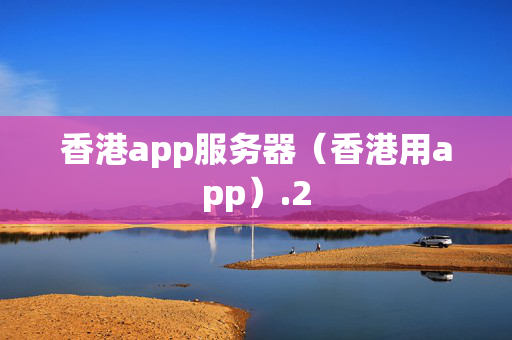 香港app服務(wù)器（香港用app）