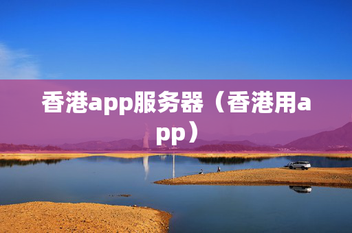 香港app服務(wù)器（香港用app）