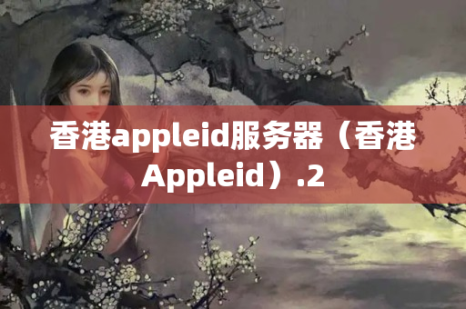 香港appleid服務器（香港Appleid）