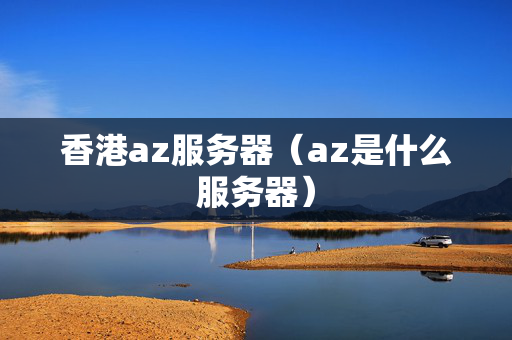 香港az服務(wù)器（az是什么服務(wù)器）