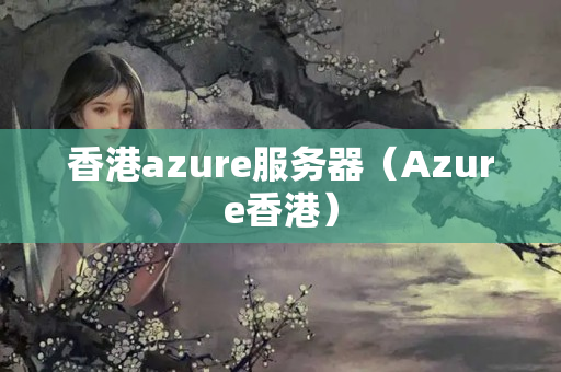 香港azure服務(wù)器（Azure香港）