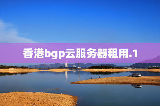 香港bgp云服務器租用