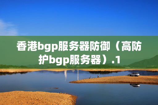 香港bgp服務(wù)器防御（高防護(hù)bgp服務(wù)器）