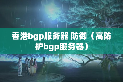 香港bgp服務(wù)器 防御（高防護(hù)bgp服務(wù)器）