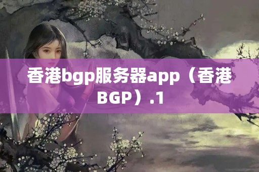 香港bgp服務(wù)器app（香港BGP）