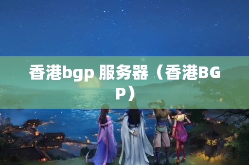 香港bgp 服務器（香港BGP）