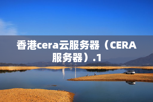 香港cera云服務(wù)器（CERA服務(wù)器）