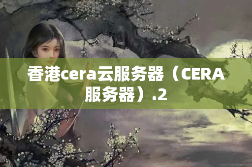 香港cera云服務(wù)器（CERA服務(wù)器）