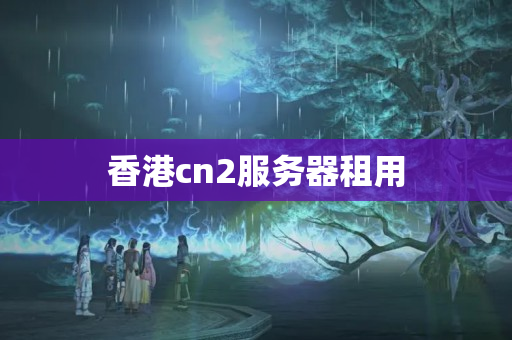 香港cn2服務(wù)器租用