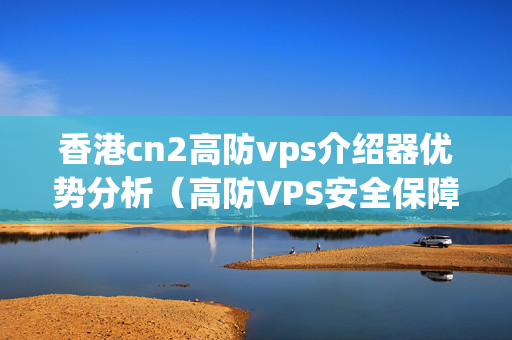 香港cn2高防vps介紹器優(yōu)勢分析（高防VPS安全保障機制）