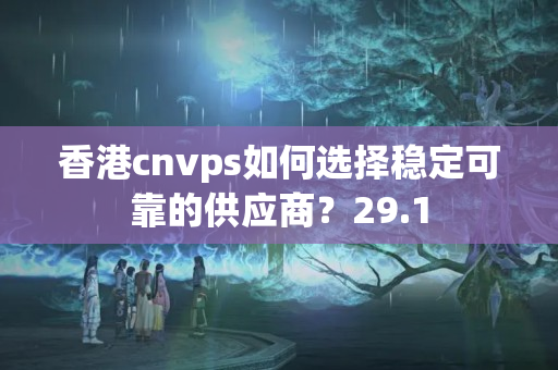 香港cnvps如何選擇穩(wěn)定可靠的供應(yīng)商？29