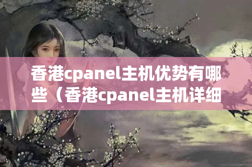 香港cpanel主機(jī)優(yōu)勢(shì)有哪些（香港cpanel主機(jī)詳細(xì)介紹）