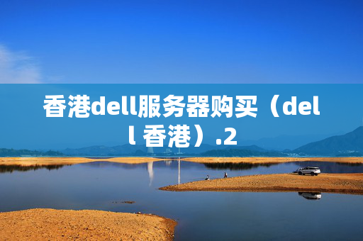 香港dell服務(wù)器購買（dell 香港）