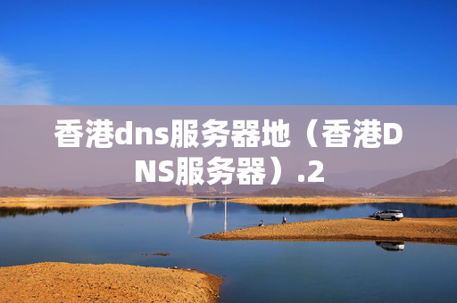 香港dns服務(wù)器地（香港DNS服務(wù)器）