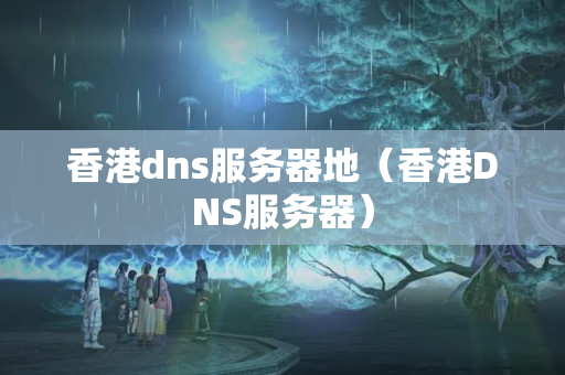 香港dns服務(wù)器地（香港DNS服務(wù)器）