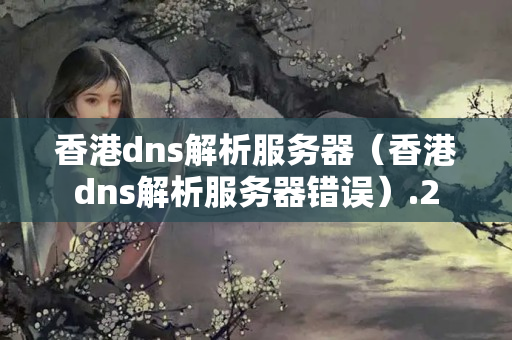 香港dns解析服務(wù)器（香港dns解析服務(wù)器錯誤）