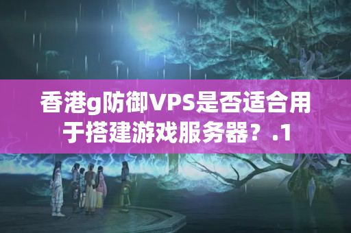 香港g防御VPS是否適合用于搭建游戲服務(wù)器？