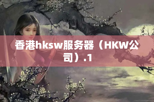 香港hksw服務(wù)器（HKW公司）