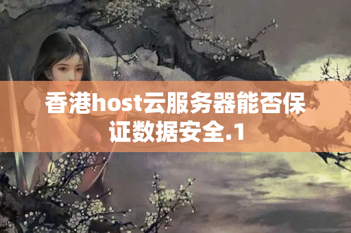 香港host云服務(wù)器能否保證數(shù)據(jù)安全