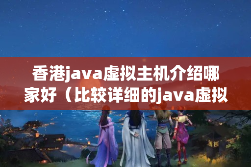 香港java虛擬主機(jī)介紹哪家好（比較詳細(xì)的java虛擬主機(jī)推薦）