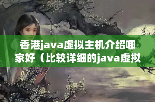 香港java虛擬主機(jī)介紹哪家好（比較詳細(xì)的java虛擬主機(jī)推薦）