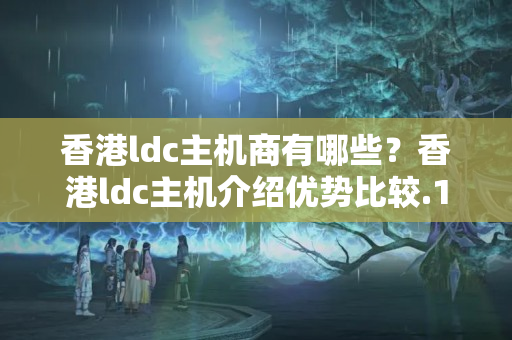 香港ldc主機(jī)商有哪些？香港ldc主機(jī)介紹優(yōu)勢(shì)比較