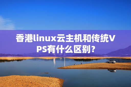 香港linux云主機(jī)和傳統(tǒng)VPS有什么區(qū)別？