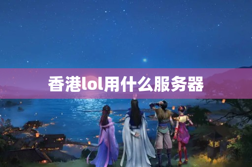 香港lol用什么服務(wù)器