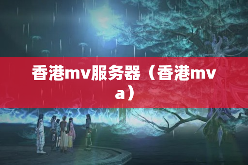 香港mv服務(wù)器（香港mva）