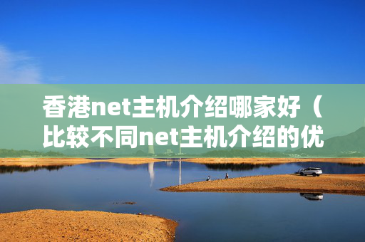 香港net主機介紹哪家好（比較不同net主機介紹的優(yōu)劣）