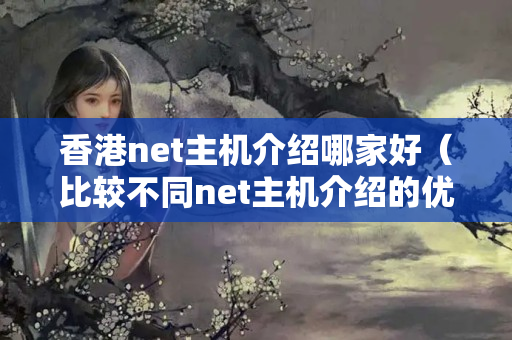 香港net主機介紹哪家好（比較不同net主機介紹的優(yōu)劣）