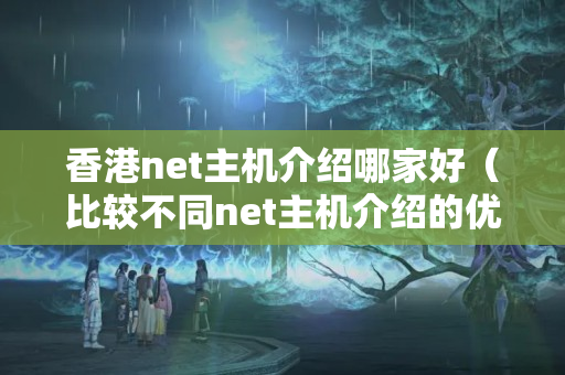 香港net主機介紹哪家好（比較不同net主機介紹的優(yōu)劣）