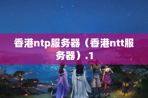 香港ntp服務器（香港ntt服務器）