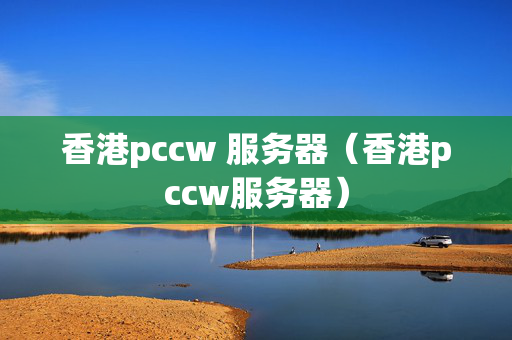 香港pccw 服務(wù)器（香港pccw服務(wù)器）