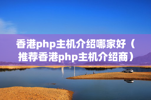 香港php主機介紹哪家好（推薦香港php主機介紹商）