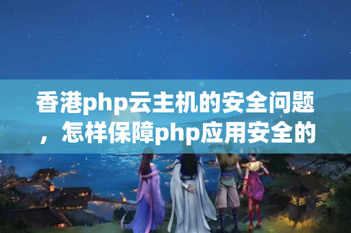 香港php云主機的安全問題，怎樣保障php應(yīng)用安全的同時保障云主機的安全？