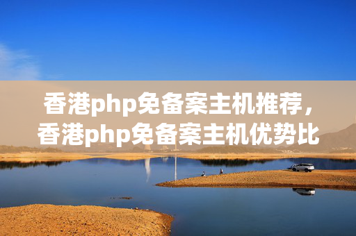 香港php免備案主機推薦，香港php免備案主機優(yōu)勢比較