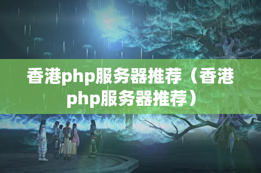 香港php服務(wù)器推薦（香港php服務(wù)器推薦）