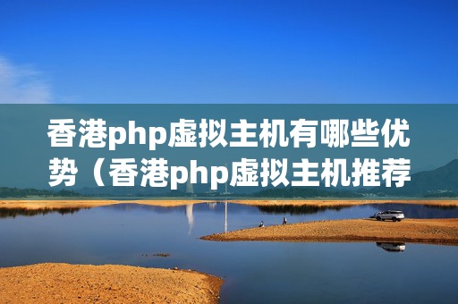 香港php虛擬主機(jī)有哪些優(yōu)勢（香港php虛擬主機(jī)推薦）