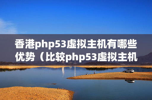 香港php53虛擬主機(jī)有哪些優(yōu)勢（比較php53虛擬主機(jī)的優(yōu)勢）