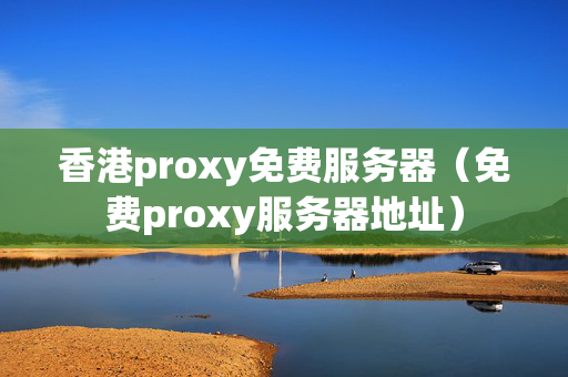 香港proxy免費服務器（免費proxy服務器地址）