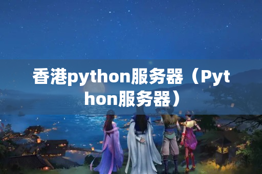 香港python服務(wù)器（Python服務(wù)器）