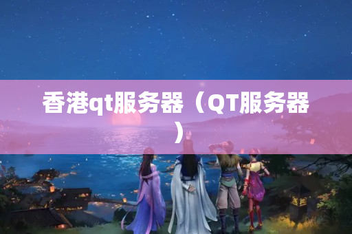 香港qt服務(wù)器（QT服務(wù)器）