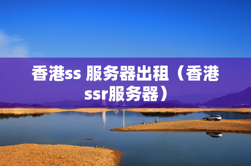 香港ss 服務(wù)器出租（香港ssr服務(wù)器）