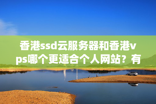 香港ssd云服務(wù)器和香港vps哪個(gè)更適合個(gè)人網(wǎng)站？有什么區(qū)別？