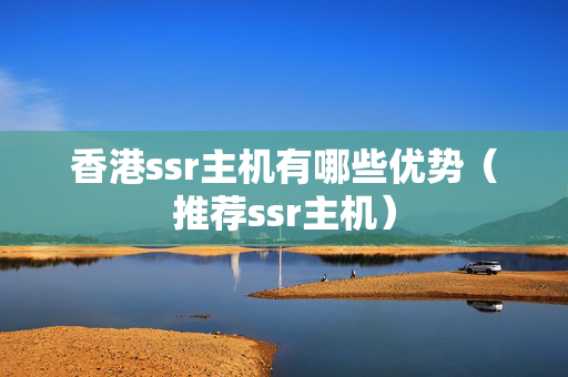 香港ssr主機(jī)有哪些優(yōu)勢（推薦ssr主機(jī)）