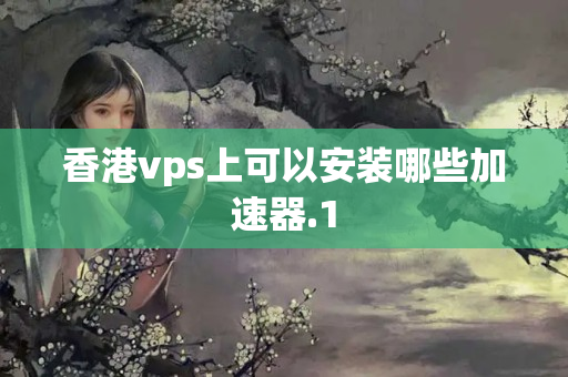 香港vps上可以安裝哪些加速器