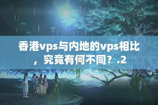 香港vps與內(nèi)地的vps相比，究竟有何不同？