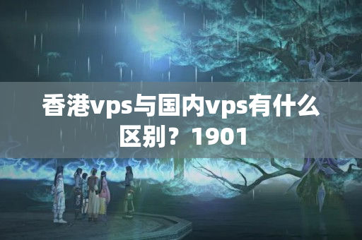 香港vps與國內(nèi)vps有什么區(qū)別？1901